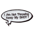 "I Am Not Throwing Away My SHOT!" Word Bubble Embroidered Iron On Patch 